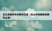 怎么收藏多年的聊天记录(怎么样收藏微信聊天记录)