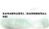 东北母女聊天记录骂人（东北妈妈微信骂女儿抖音）