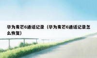 华为麦芒6通话记录（华为麦芒6通话记录怎么恢复）