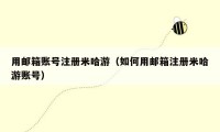 用邮箱账号注册米哈游（如何用邮箱注册米哈游账号）
