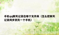 手机qq聊天记录在哪个文件夹（怎么把聊天记录同步到另一个手机）