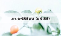 2017白帽黑客会议(白帽 黑客)