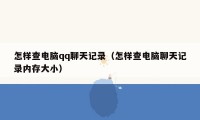 怎样查电脑qq聊天记录(怎样查电脑聊天记录内存大小)