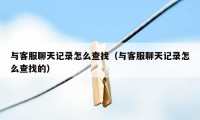 与客服聊天记录怎么查找（与客服聊天记录怎么查找的）