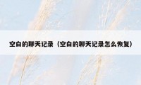 空白的聊天记录（空白的聊天记录怎么恢复）