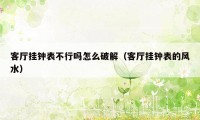 客厅挂钟表不行吗怎么破解（客厅挂钟表的风水）