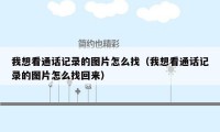 我想看通话记录的图片怎么找（我想看通话记录的图片怎么找回来）