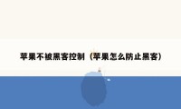 苹果不被黑客控制（苹果怎么防止黑客）