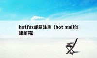 hotfox邮箱注册（hot mail创建邮箱）