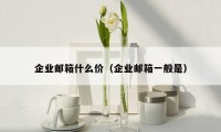 企业邮箱什么价(企业邮箱一般是)