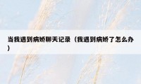 当我遇到病娇聊天记录（我遇到病娇了怎么办）