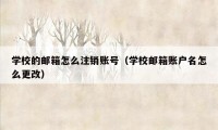 学校的邮箱怎么注销账号(学校邮箱账户名怎么更改)