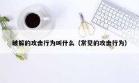 破解的攻击行为叫什么（常见的攻击行为）