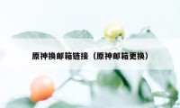 原神换邮箱链接（原神邮箱更换）