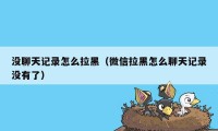 没聊天记录怎么拉黑（微信拉黑怎么聊天记录没有了）