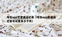 电信app怎查通话记录（电信app查通话记录可以查多少个月）