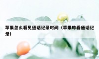 苹果怎么看见通话记录时间(苹果咋看通话记录)