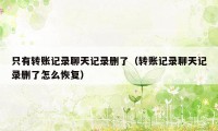 只有转账记录聊天记录删了（转账记录聊天记录删了怎么恢复）