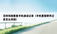 怎样找回重置手机通话记录（手机重置聊天记录怎么找回）
