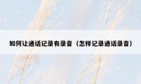 如何让通话记录有录音（怎样记录通话录音）