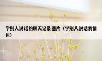 学别人说话的聊天记录图片（学别人说话表情包）