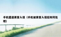 手机遭遇黑客入侵（手机被黑客入侵后如何处理）