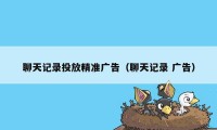 聊天记录投放精准广告（聊天记录 广告）