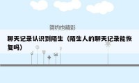 聊天记录认识到陌生(陌生人的聊天记录能恢复吗)