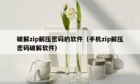 破解zip解压密码的软件（手机zip解压密码破解软件）
