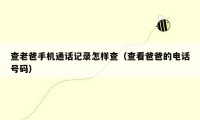 查老爸手机通话记录怎样查(查看爸爸的电话号码)