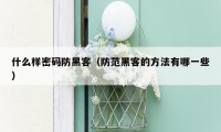 什么样密码防黑客(防范黑客的方法有哪一些)