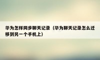 华为怎样同步聊天记录(华为聊天记录怎么迁移到另一个手机上)