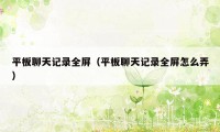 平板聊天记录全屏(平板聊天记录全屏怎么弄)