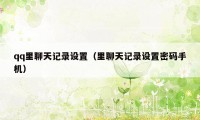 qq里聊天记录设置（里聊天记录设置密码手机）