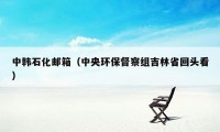 中韩石化邮箱（中央环保督察组吉林省回头看）