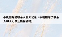 手机删除的联系人聊天记录（手机删除了联系人聊天记录还能保留吗）