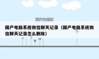 国产电脑系统微信聊天记录(国产电脑系统微信聊天记录怎么删除)