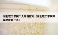 湖北理工学院个人邮箱密码(湖北理工学院邮箱地址是什么)
