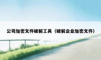 公司加密文件破解工具（破解企业加密文件）
