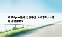 红米6pro通话记录不全(红米6pro打电话就黑屏)