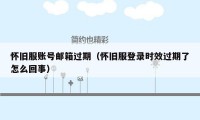 怀旧服账号邮箱过期（怀旧服登录时效过期了怎么回事）