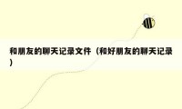 和朋友的聊天记录文件(和好朋友的聊天记录)