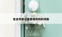 包含开房记录查得出吗的词条