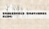 警务通能查到开房记录（警务通可以随便查住房记录吗）