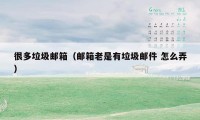很多垃圾邮箱(邮箱老是有垃圾邮件 怎么弄)