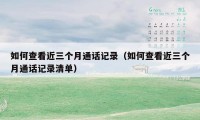 如何查看近三个月通话记录(如何查看近三个月通话记录清单)