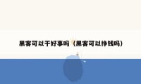 黑客可以干好事吗（黑客可以挣钱吗）