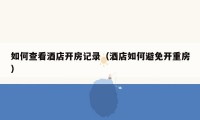 如何查看酒店开房记录（酒店如何避免开重房）