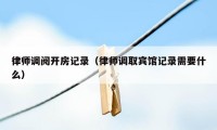 律师调阅开房记录(律师调取宾馆记录需要什么)