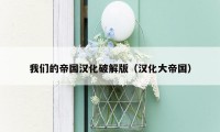我们的帝国汉化破解版（汉化大帝国）
